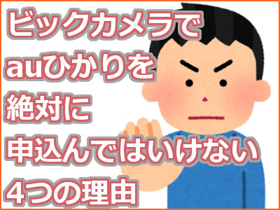 ビックカメラでauひかりを絶対に申込んではいけない4つの理由 キャンペーンの比較で発覚した弱点とは